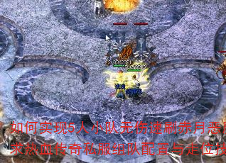 如何实现5人小队无伤速刷赤月恶魔？求热血传奇私服组队配置与走位技巧？
