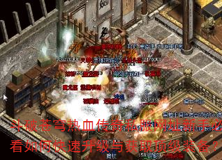斗破苍穹热血传奇私服网址新手必看如何快速升级与获取顶级装备？